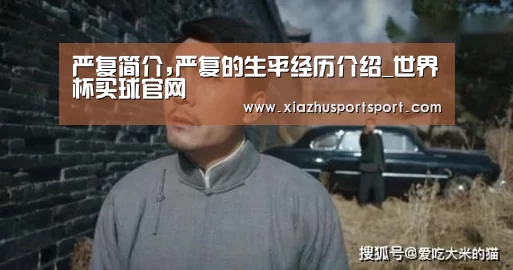 严复简介,严复的生平经历介绍_世界杯买球官网(图2) 世界杯买球网站