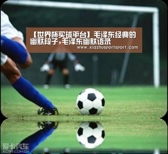 【世界杯买球平台】毛泽东经典的幽默段子,毛泽东幽默语录(图1) 世界杯买球